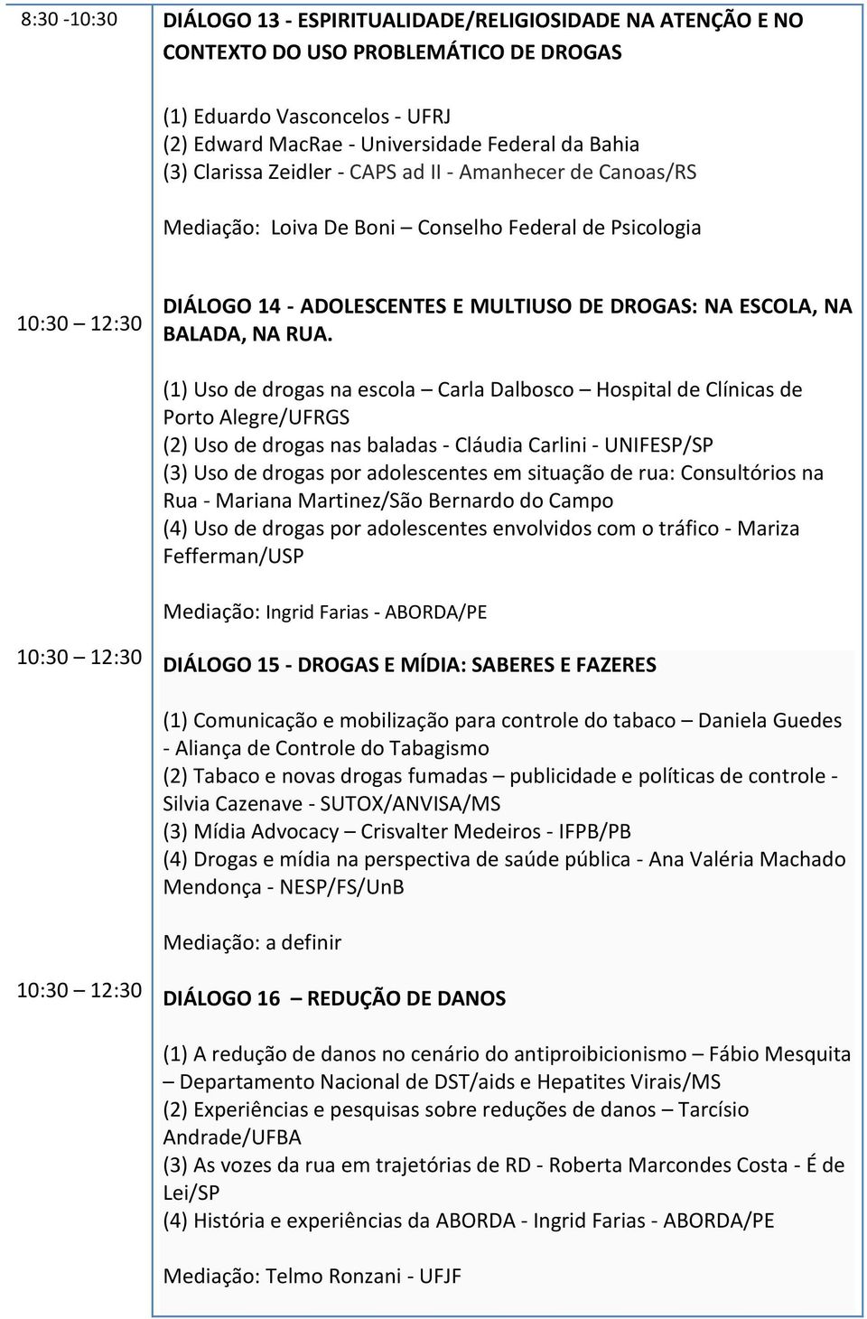 (1) Uso de drogas na escola Carla Dalbosco Hospital de Clínicas de Porto Alegre/UFRGS (2) Uso de drogas nas baladas - Cláudia Carlini - UNIFESP/SP (3) Uso de drogas por adolescentes em situação de