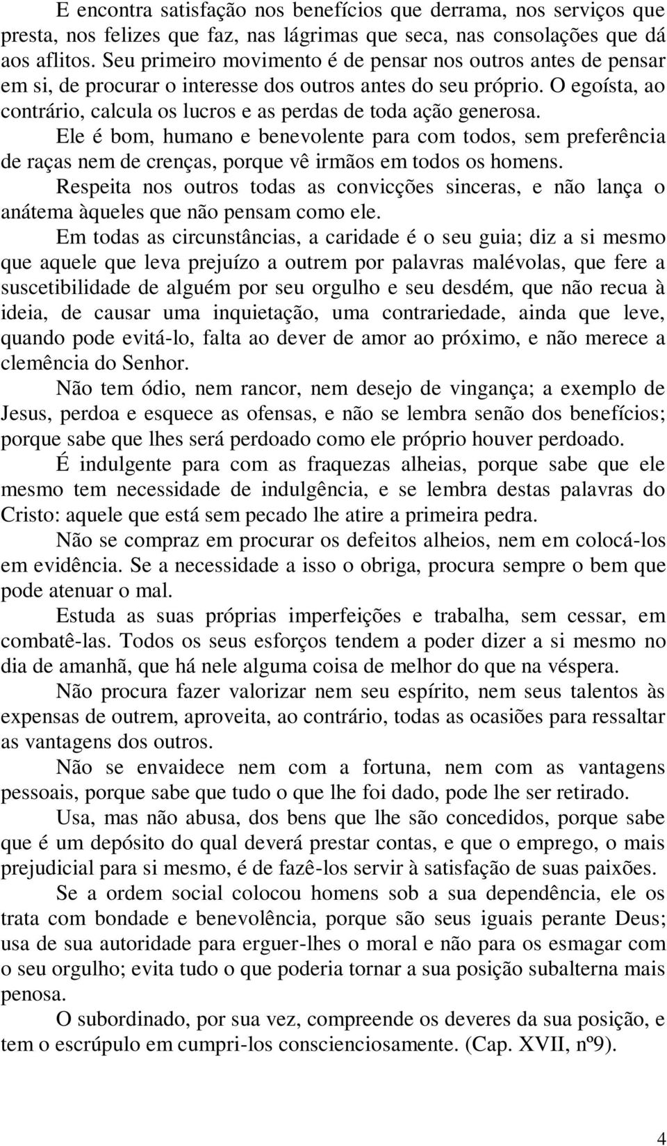 O egoísta, ao contrário, calcula os lucros e as perdas de toda ação generosa.