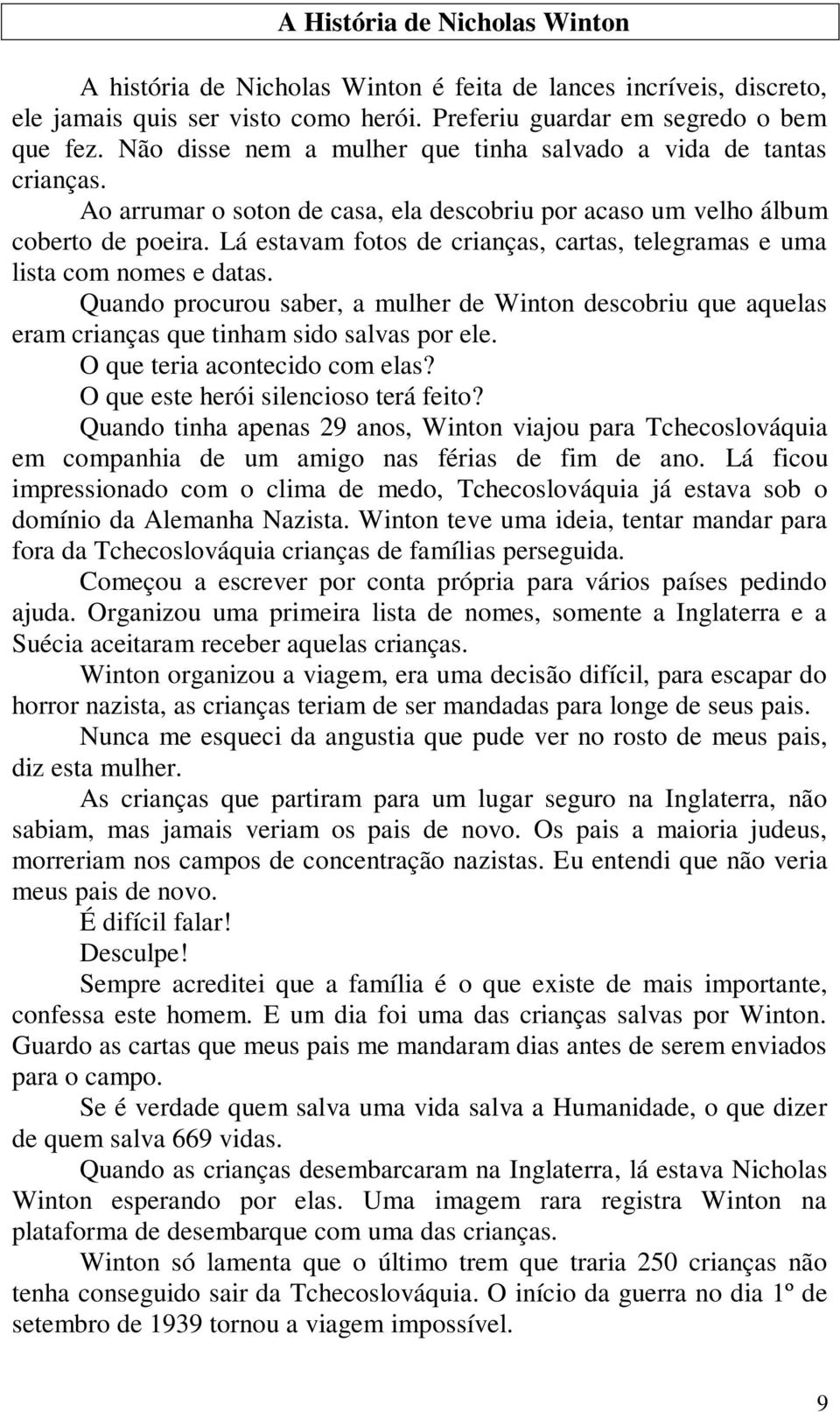 Lá estavam fotos de crianças, cartas, telegramas e uma lista com nomes e datas. Quando procurou saber, a mulher de Winton descobriu que aquelas eram crianças que tinham sido salvas por ele.