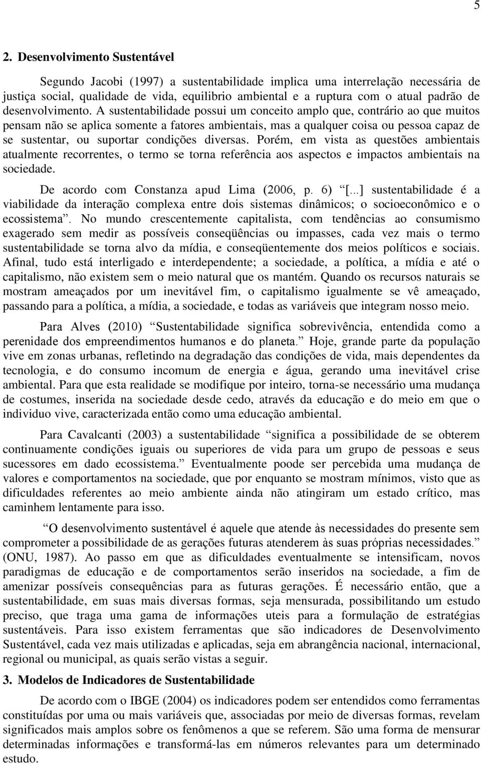 A sustentabilidade possui um conceito amplo que, contrário ao que muitos pensam não se aplica somente a fatores ambientais, mas a qualquer coisa ou pessoa capaz de se sustentar, ou suportar condições