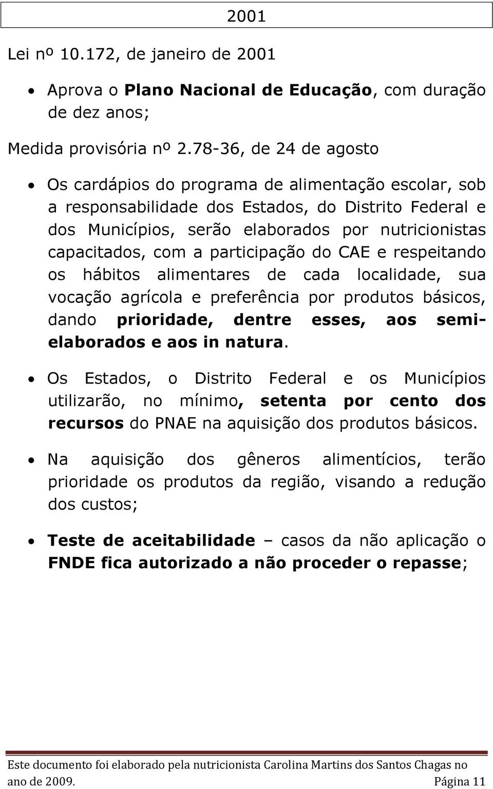 a participação do CAE e respeitando os hábitos alimentares de cada localidade, sua vocação agrícola e preferência por produtos básicos, dando prioridade, dentre esses, aos semielaborados e aos in