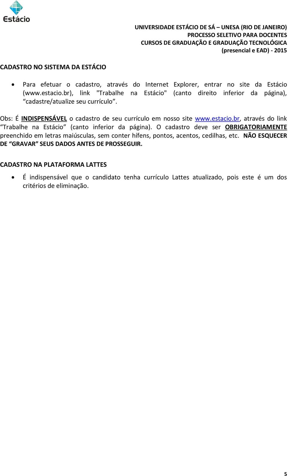 O cadastro deve ser OBRIGATORIAMENTE preenchido em letras maiúsculas, sem conter hífens, pontos, acentos, cedilhas, etc. NÃO ESQUECER DE GRAVAR SEUS DADOS ANTES DE PROSSEGUIR.