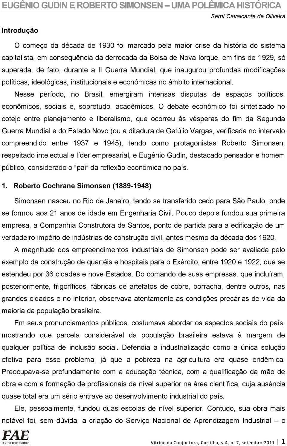 econômicas no âmbito internacional. Nesse período, no Brasil, emergiram intensas disputas de espaços políticos, econômicos, sociais e, sobretudo, acadêmicos.