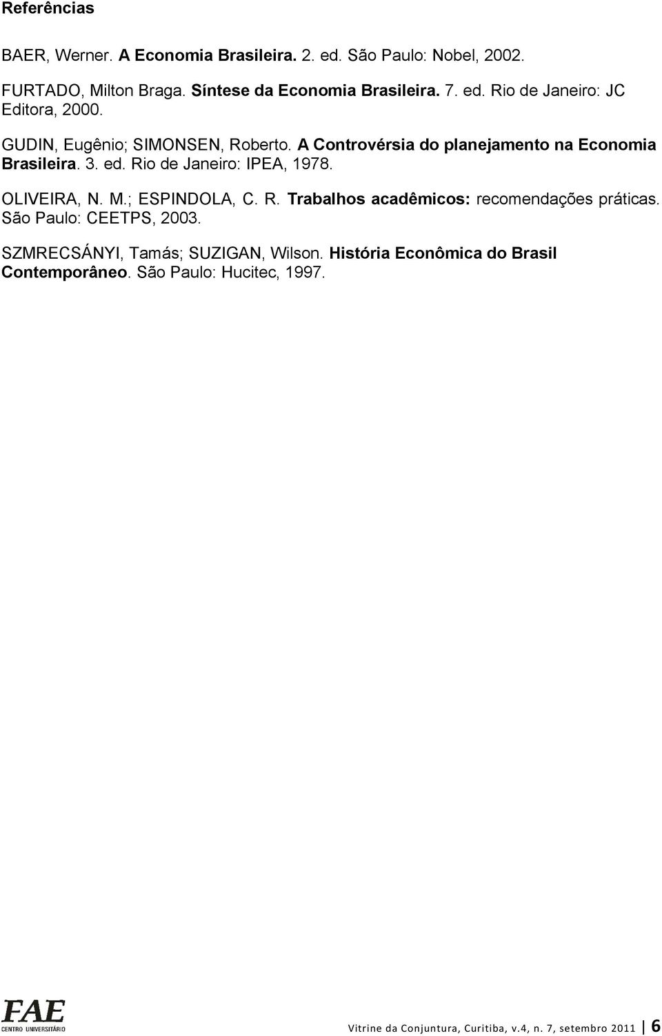 ; ESPINDOLA, C. R. Trabalhos acadêmicos: recomendações práticas. São Paulo: CEETPS, 2003. SZMRECSÁNYI, Tamás; SUZIGAN, Wilson.