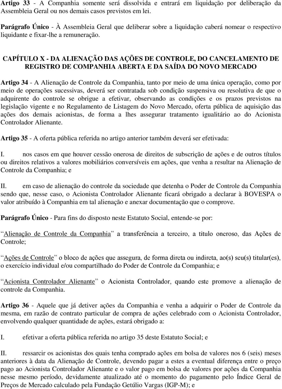 CAPÍTULO X - DA ALIENAÇÃO DAS AÇÕES DE CONTROLE, DO CANCELAMENTO DE REGISTRO DE COMPANHIA ABERTA E DA SAÍDA DO NOVO MERCADO Artigo 34 - A Alienação de Controle da Companhia, tanto por meio de uma