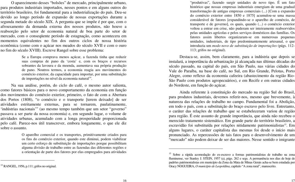 A pergunta que se impõe é por que, com o afrouxamento da demanda externa dos nossos produtos, não houve a reabsorção pelo setor de economia natural de boa parte do setor de mercado, com o conseqüente