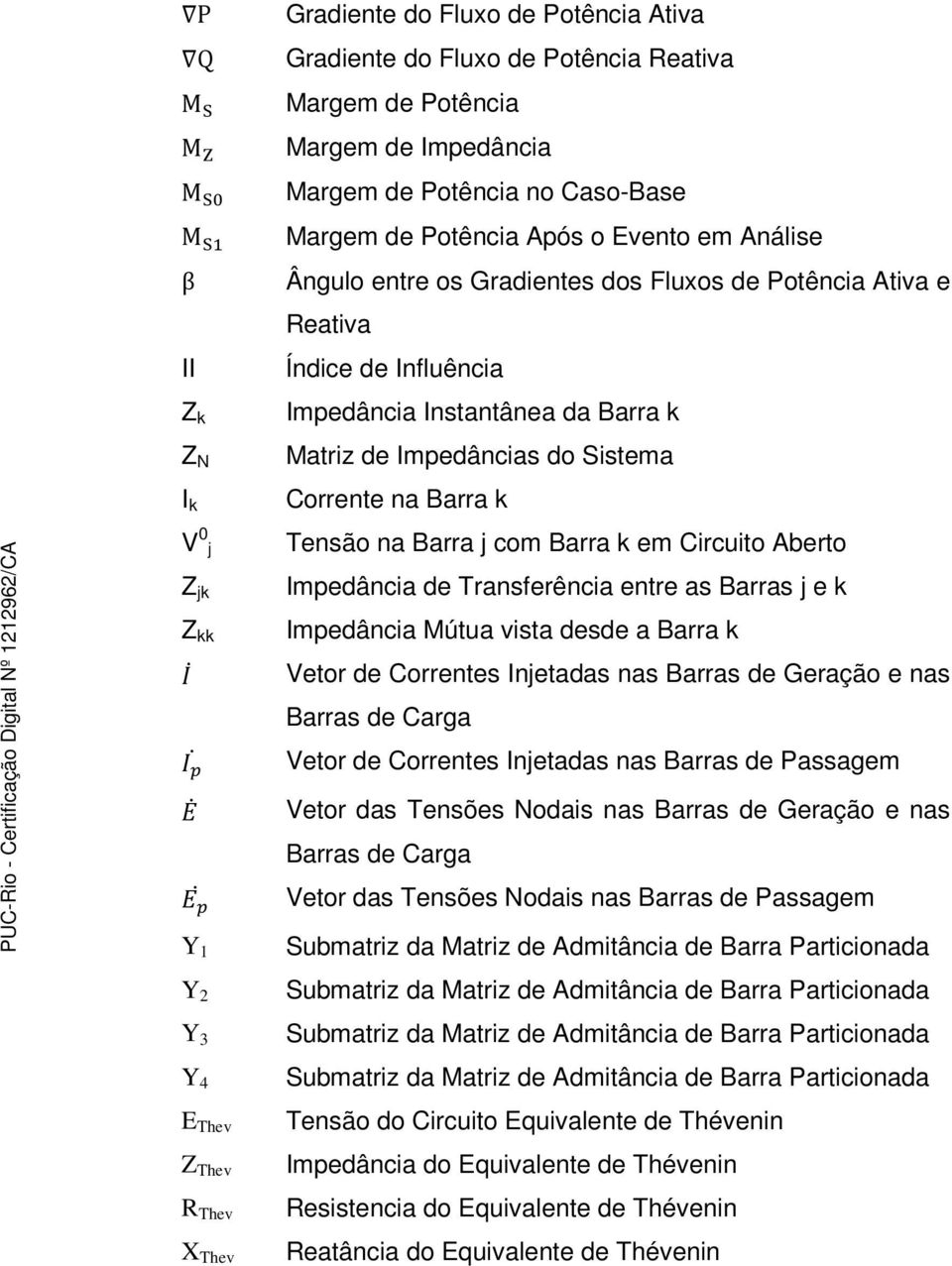 Barra k Matriz de Impedâncias do Sistema Corrente na Barra k Tensão na Barra j com Barra k em Circuito Aberto Impedância de Transferência entre as Barras j e k Impedância Mútua vista desde a Barra k