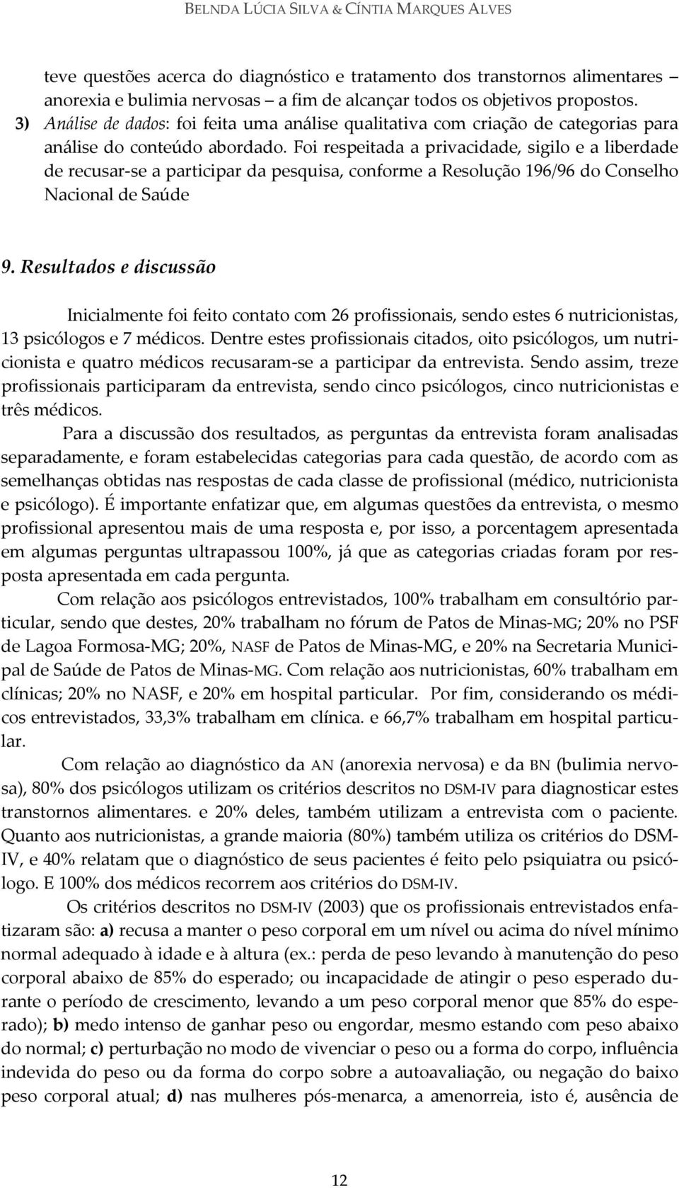 Foi respeitada a privacidade, sigilo e a liberdade de recusar se a participar da pesquisa, conforme a Resolução 196/96 do Conselho Nacional de Saúde 9.