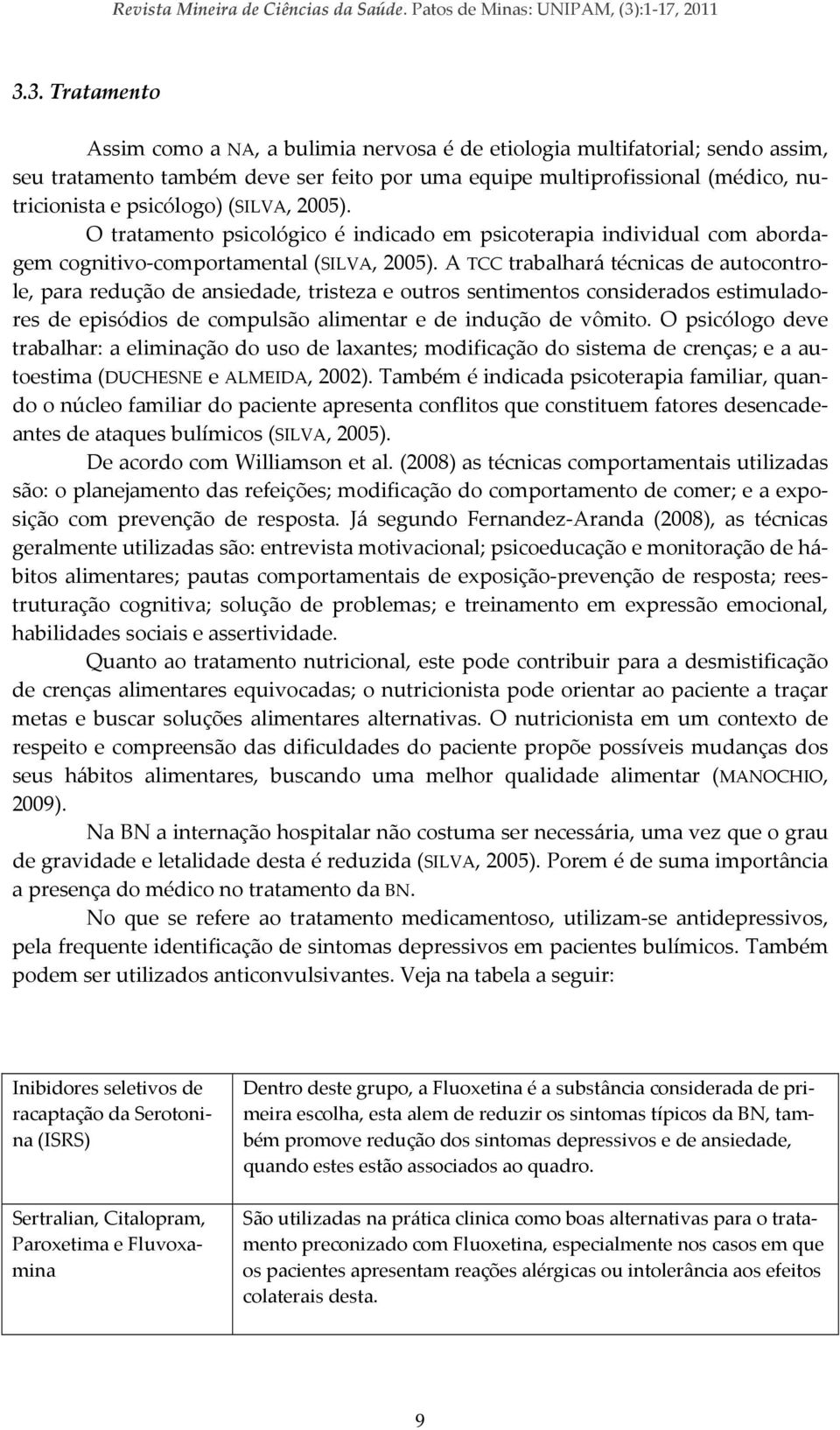 3. Tratamento Assim como a NA, a bulimia nervosa é de etiologia multifatorial; sendo assim, seu tratamento também deve ser feito por uma equipe multiprofissional (médico, nutricionista e psicólogo)