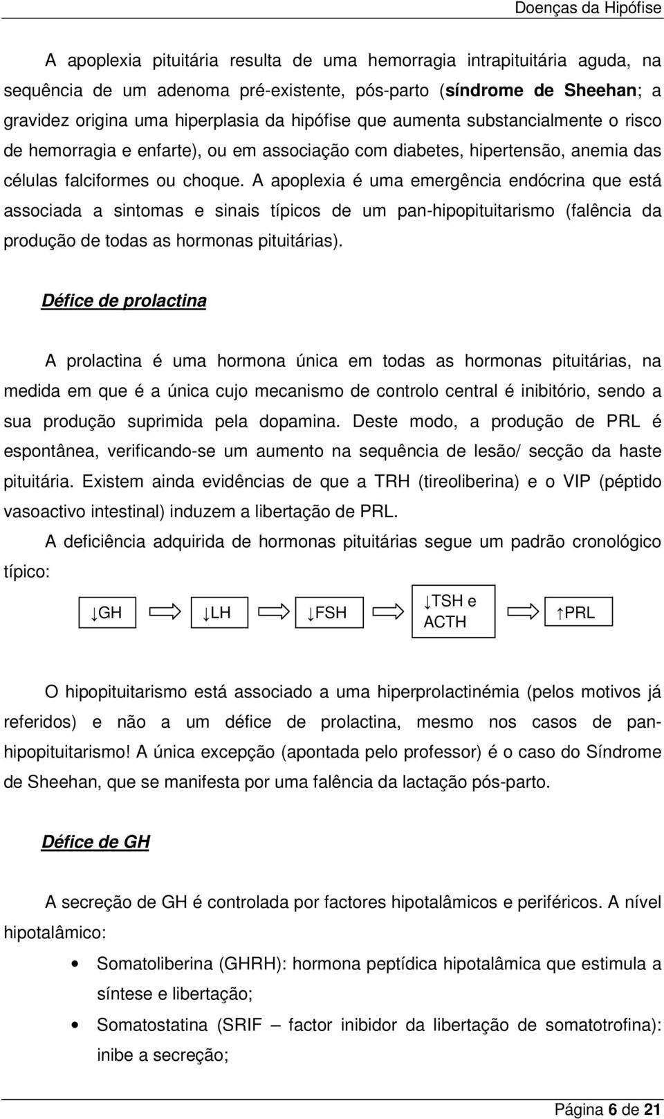 A apoplexia é uma emergência endócrina que está associada a sintomas e sinais típicos de um pan-hipopituitarismo (falência da produção de todas as hormonas pituitárias).