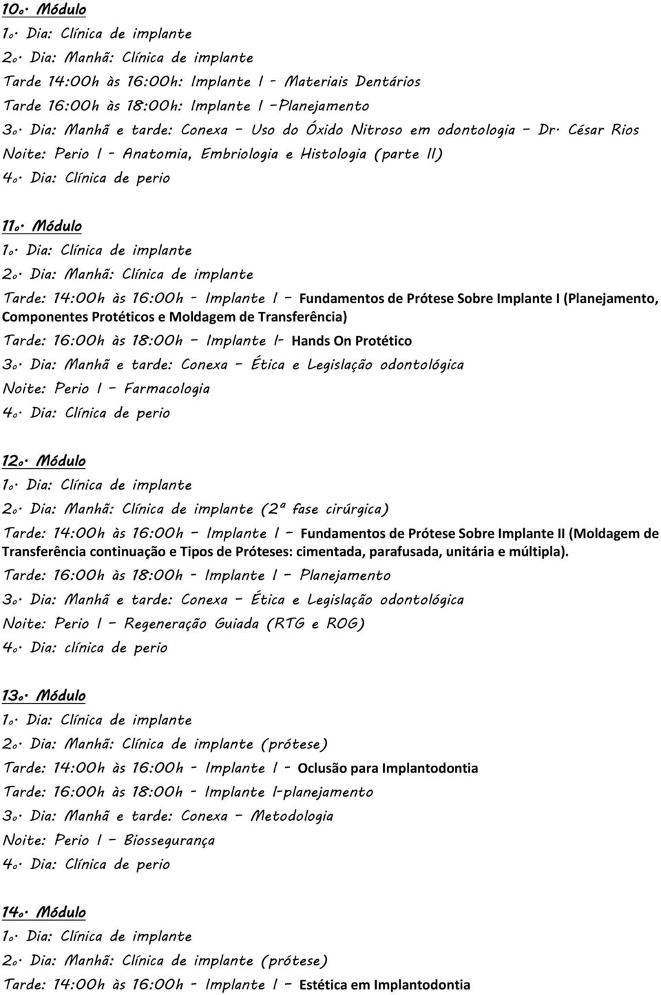 Dia: Manhã: Clínica de implante Tarde: 14:00h às 16:00h - Implante I Fundamentos de Prótese Sobre Implante I (Planejamento, Componentes Protéticos e Moldagem de Transferência) Tarde: 16:00h às 18:00h