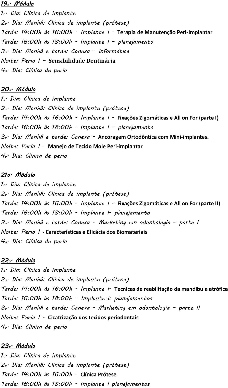 Módulo Tarde: 14:00h às 16:00h - Implante I - Fixações Zigomáticas e All on For (parte I) Tarde: 16:00h às 18:00h - Implante I planejamento 3o.