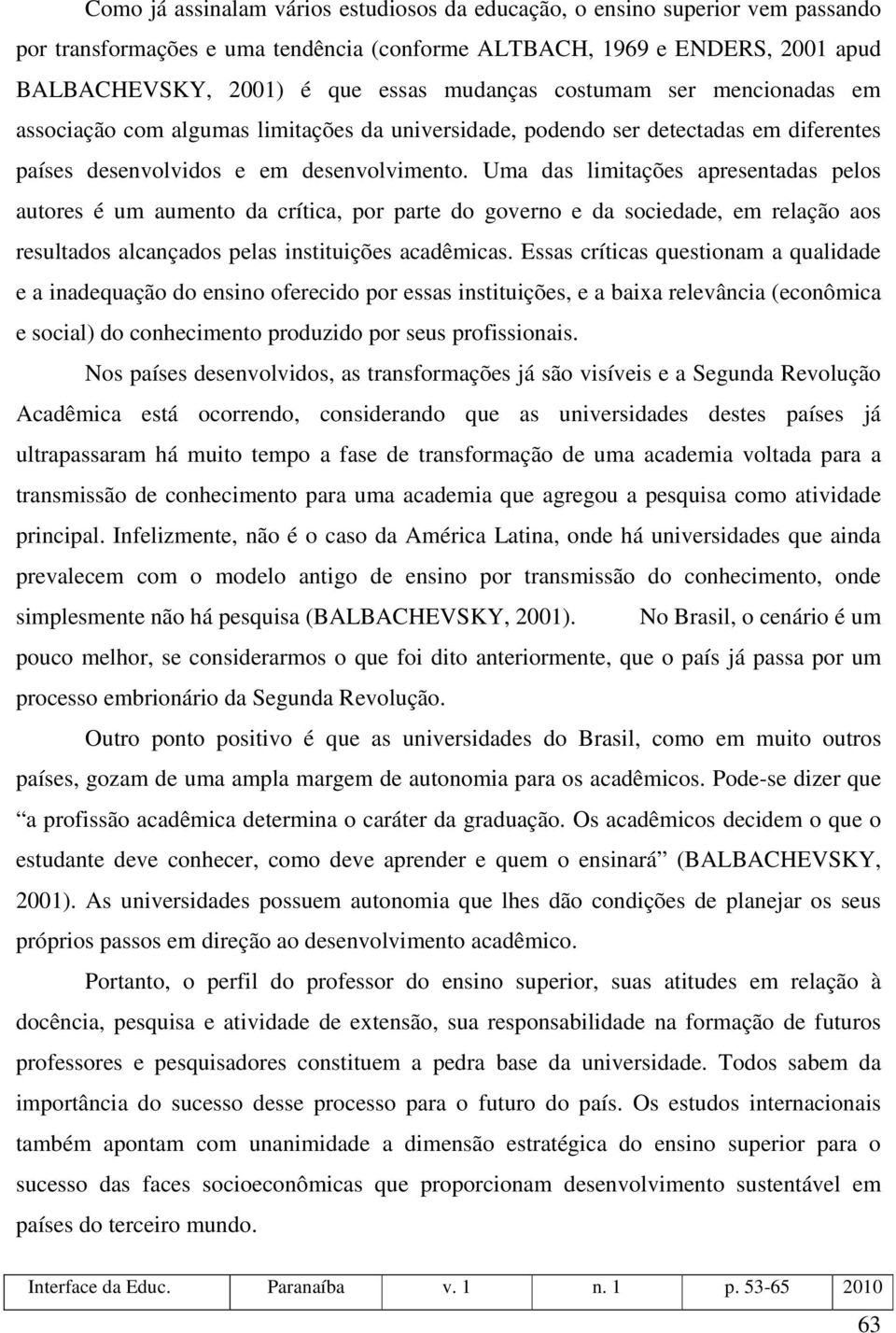 Uma das limitações apresentadas pelos autores é um aumento da crítica, por parte do governo e da sociedade, em relação aos resultados alcançados pelas instituições acadêmicas.