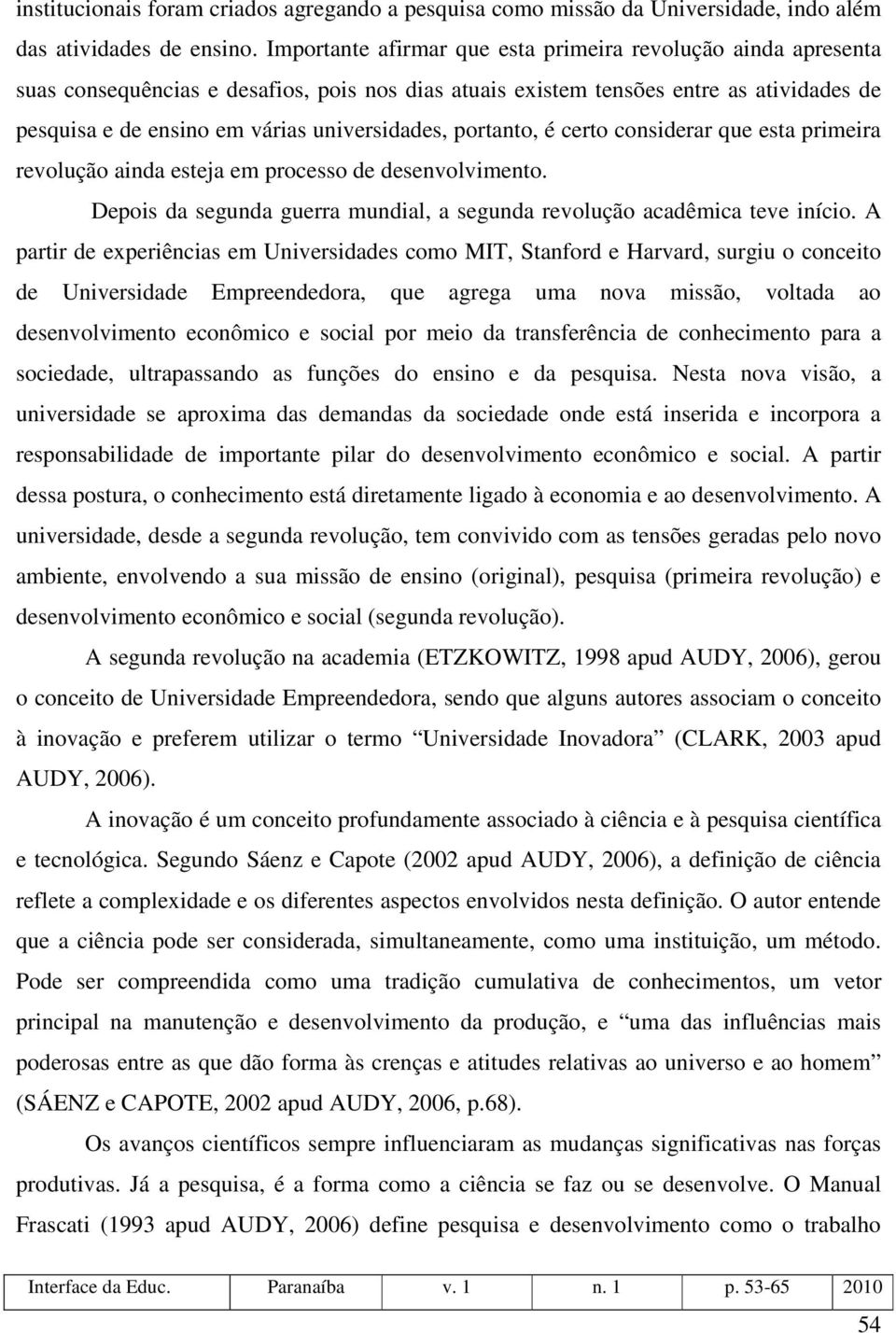 portanto, é certo considerar que esta primeira revolução ainda esteja em processo de desenvolvimento. Depois da segunda guerra mundial, a segunda revolução acadêmica teve início.