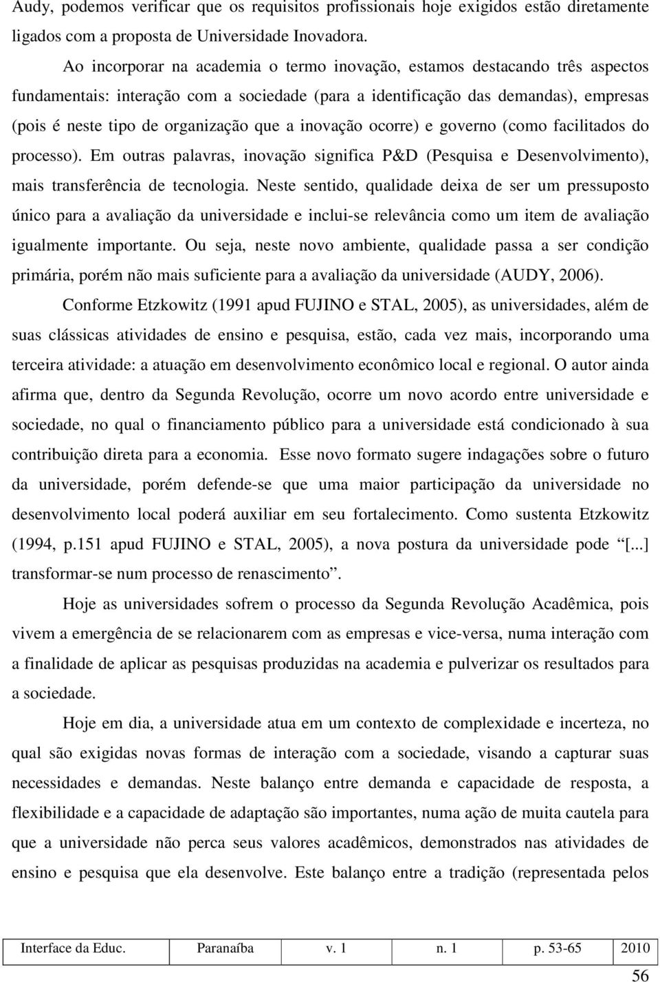 que a inovação ocorre) e governo (como facilitados do processo). Em outras palavras, inovação significa P&D (Pesquisa e Desenvolvimento), mais transferência de tecnologia.