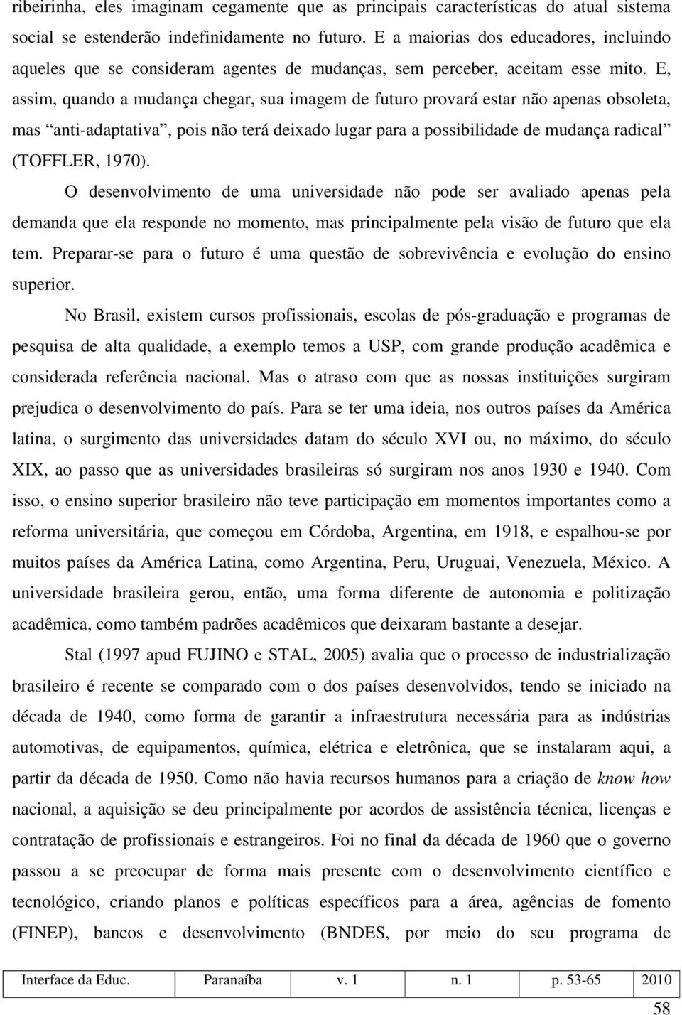 E, assim, quando a mudança chegar, sua imagem de futuro provará estar não apenas obsoleta, mas anti-adaptativa, pois não terá deixado lugar para a possibilidade de mudança radical (TOFFLER, 1970).