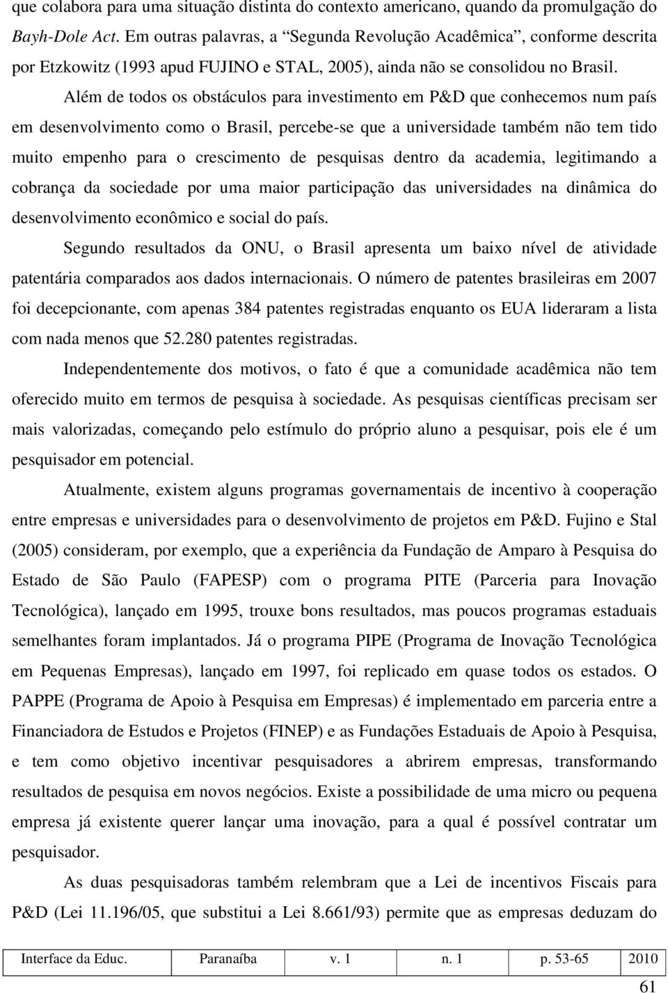 Além de todos os obstáculos para investimento em P&D que conhecemos num país em desenvolvimento como o Brasil, percebe-se que a universidade também não tem tido muito empenho para o crescimento de