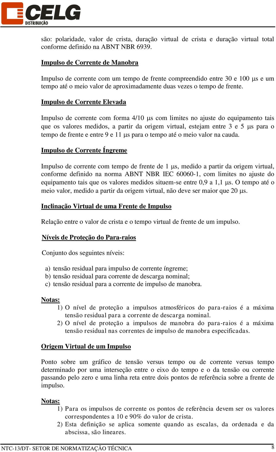 Impulso de Corrente Elevada Impulso de corrente com forma 4/10 s com limites no ajuste do equipamento tais que os valores medidos, a partir da origem virtual, estejam entre 3 e 5 s para o tempo de