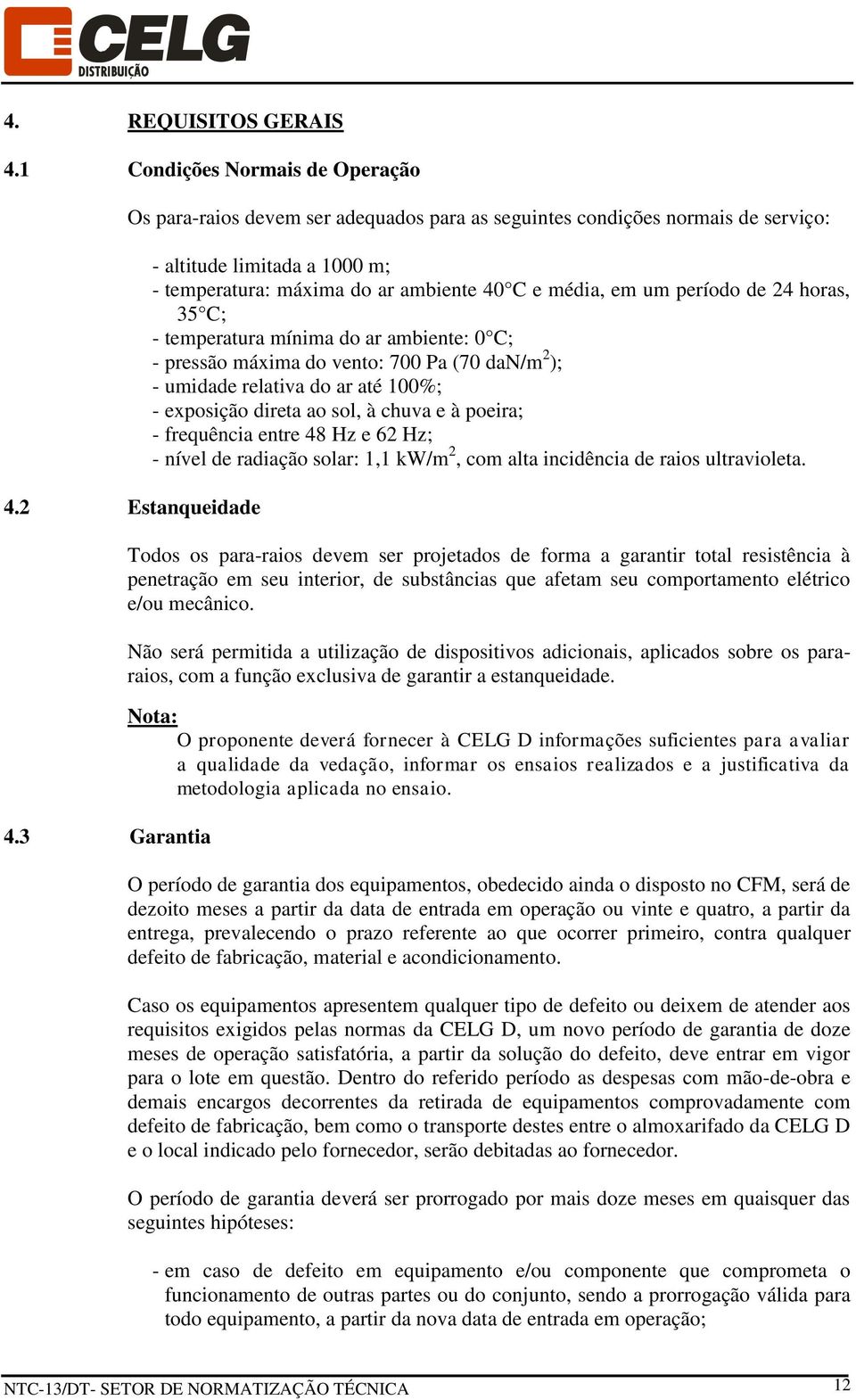 Pa (70 dan/m 2 ); - umidade relativa do ar até 100%; - exposição direta ao sol, à chuva e à poeira; - frequência entre 48 Hz e 62 Hz; - nível de radiação solar: 1,1 kw/m 2, com alta incidência de