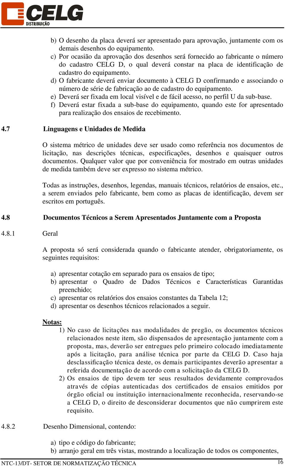 d) O fabricante deverá enviar documento à CELG D confirmando e associando o número de série de fabricação ao de cadastro do equipamento.