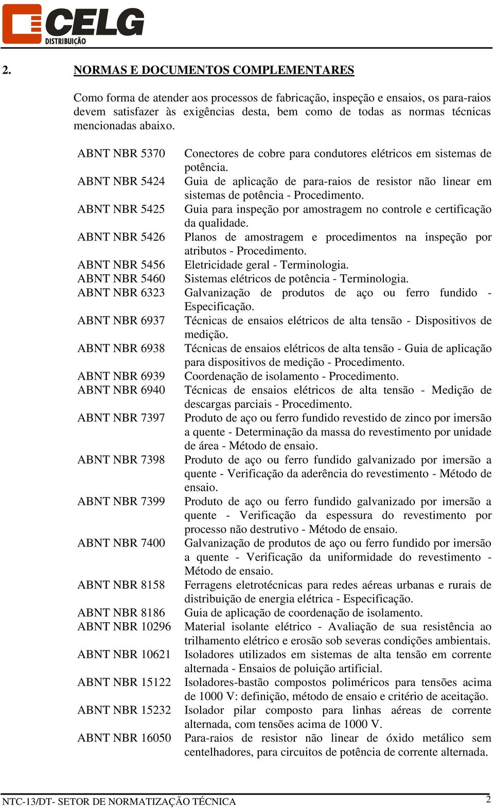 ABNT NBR 5424 Guia de aplicação de para-raios de resistor não linear em sistemas de potência - Procedimento. ABNT NBR 5425 Guia para inspeção por amostragem no controle e certificação da qualidade.