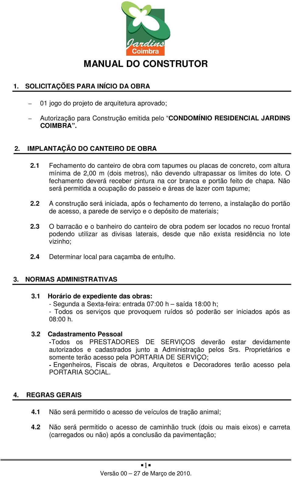 O fechamento deverá receber pintura na cor branca e portão feito de chapa. Não será permitida a ocupação do passeio e áreas de lazer com tapume; 2.