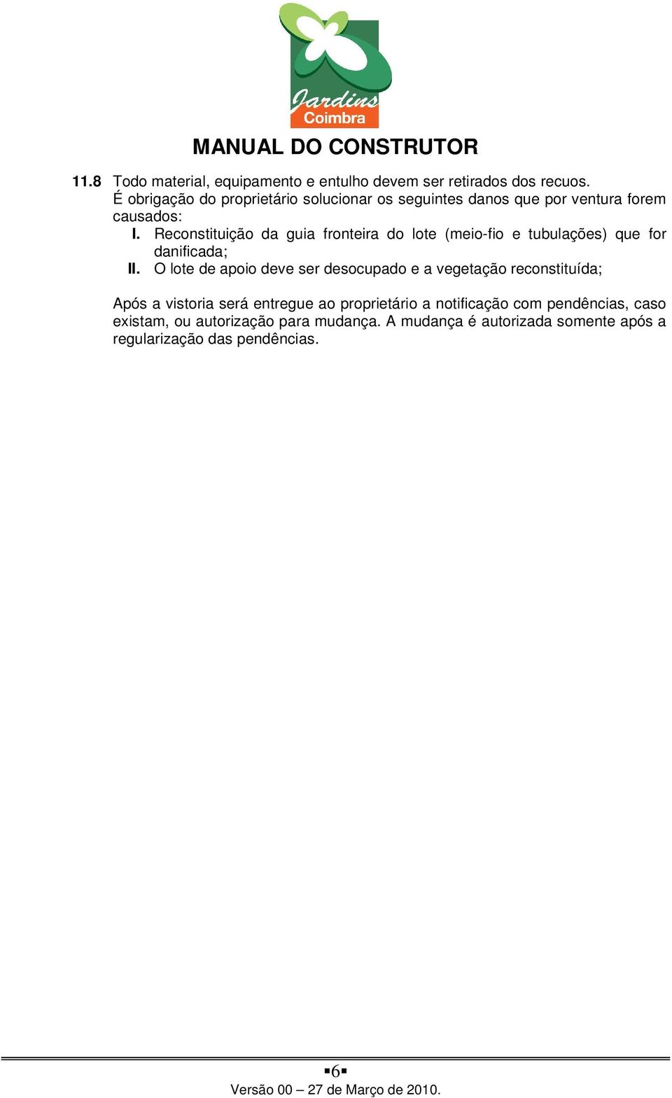 Reconstituição da guia fronteira do lote (meio-fio e tubulações) que for danificada; II.