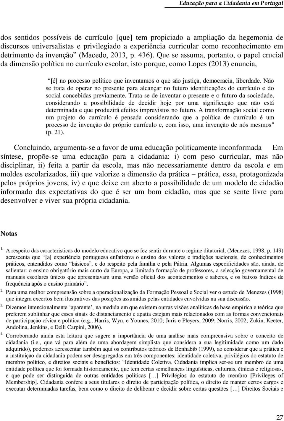 Que se assuma, portanto, o papel crucial da dimensão política no currículo escolar, isto porque, como Lopes (2013) enuncia, [é] no processo político que inventamos o que são justiça, democracia,