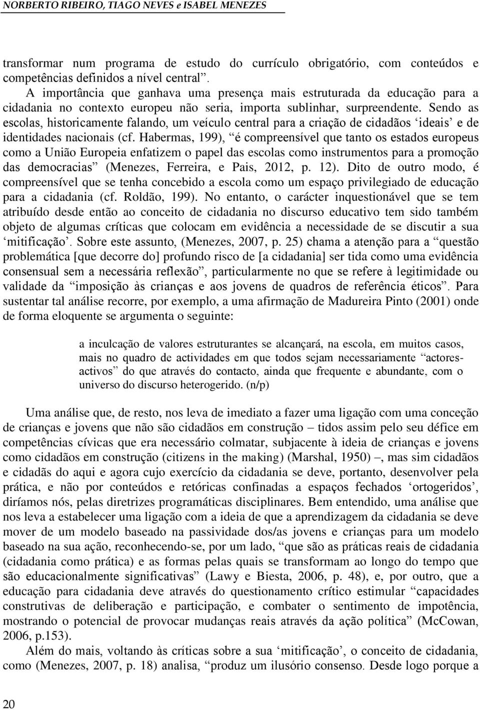 Sendo as escolas, historicamente falando, um veículo central para a criação de cidadãos ideais e de identidades nacionais (cf.