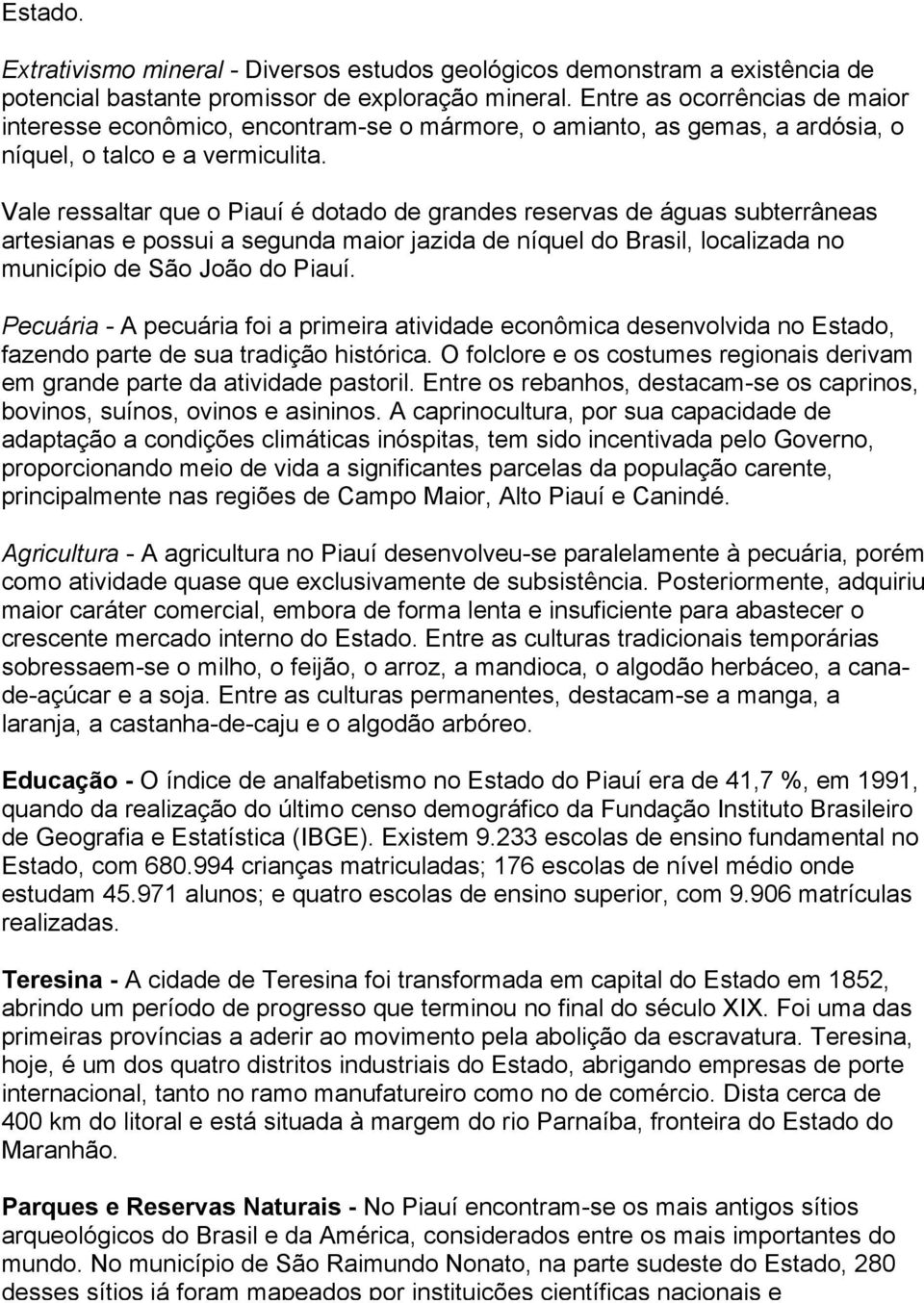 Vale ressaltar que o Piauí é dotado de grandes reservas de águas subterrâneas artesianas e possui a segunda maior jazida de níquel do Brasil, localizada no município de São João do Piauí.