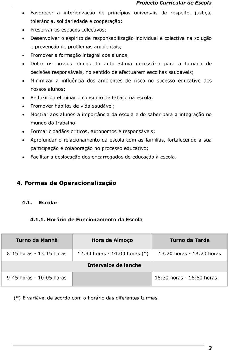 responsáveis, no sentido de efectuarem escolhas saudáveis; Minimizar a influência dos ambientes de risco no sucesso educativo dos nossos alunos; Reduzir ou eliminar o consumo de tabaco na escola;