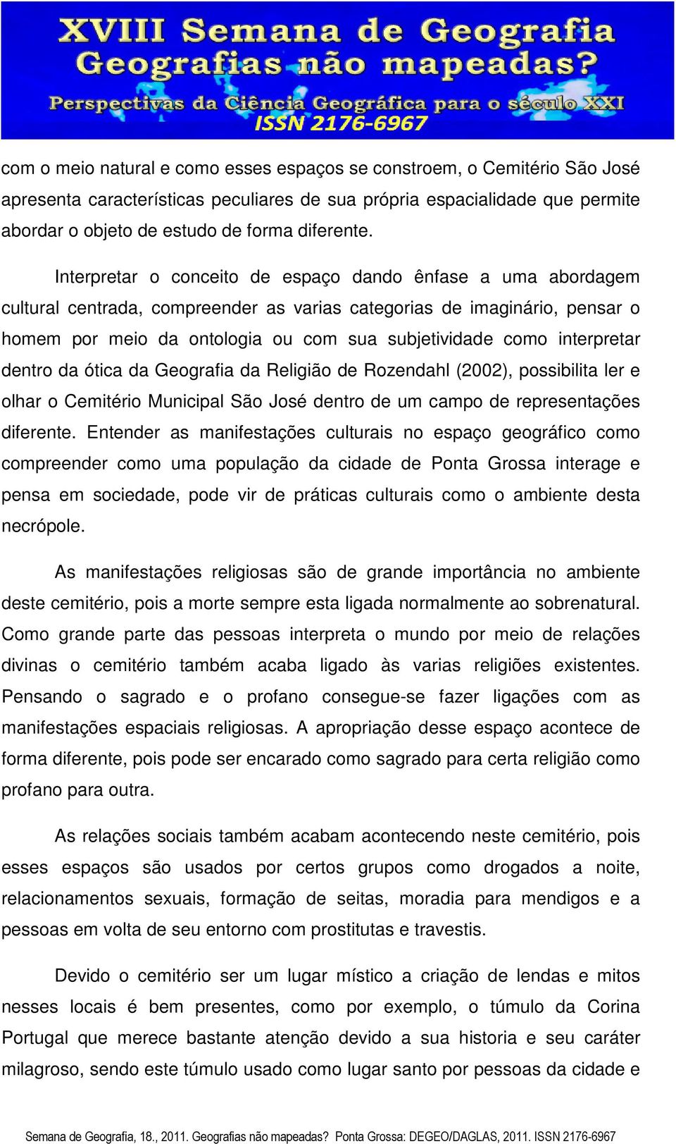 interpretar dentro da ótica da Geografia da Religião de Rozendahl (2002), possibilita ler e olhar o Cemitério Municipal São José dentro de um campo de representações diferente.