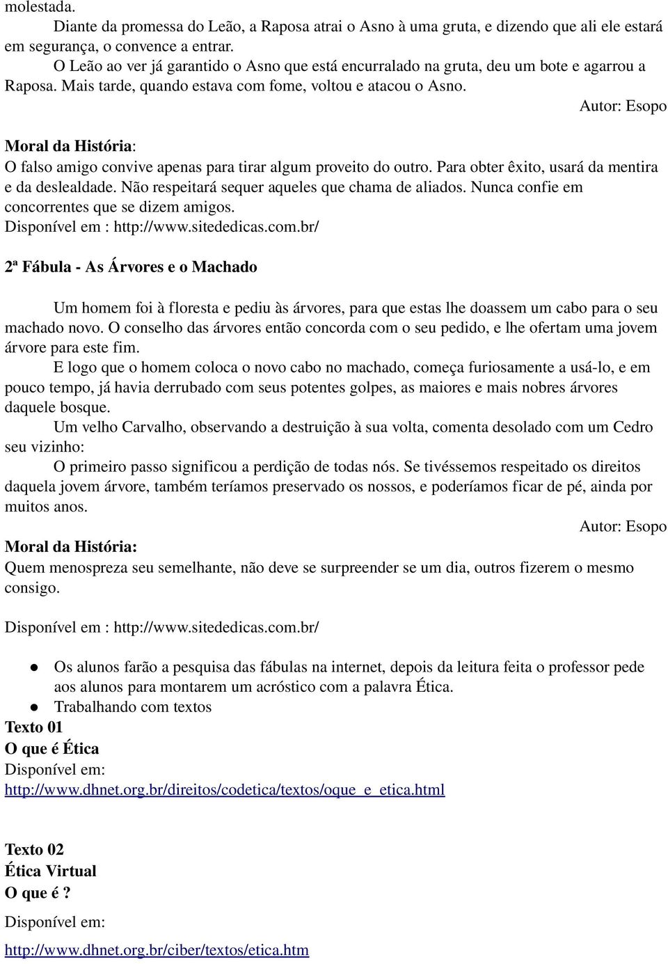 Autor: Esopo Moral da História: O falso amigo convive apenas para tirar algum proveito do outro. Para obter êxito, usará da mentira e da deslealdade.