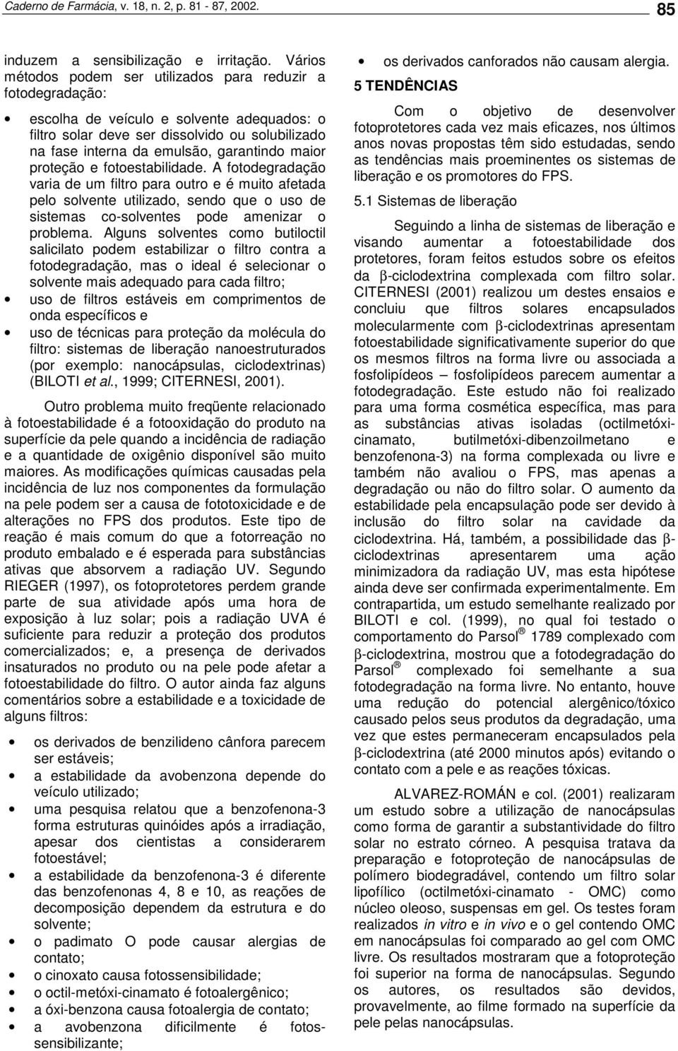 maior proteção e fotoestabilidade. A fotodegradação varia de um filtro para outro e é muito afetada pelo solvente utilizado, sendo que o uso de sistemas co-solventes pode amenizar o problema.