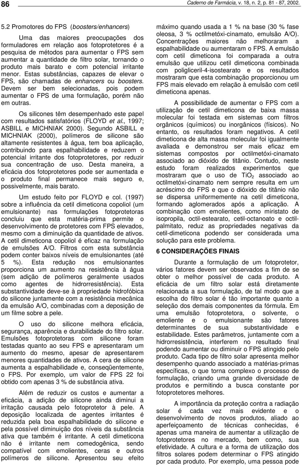 solar, tornando o produto mais barato e com potencial irritante menor. Estas substâncias, capazes de elevar o FPS, são chamadas de enhancers ou boosters.