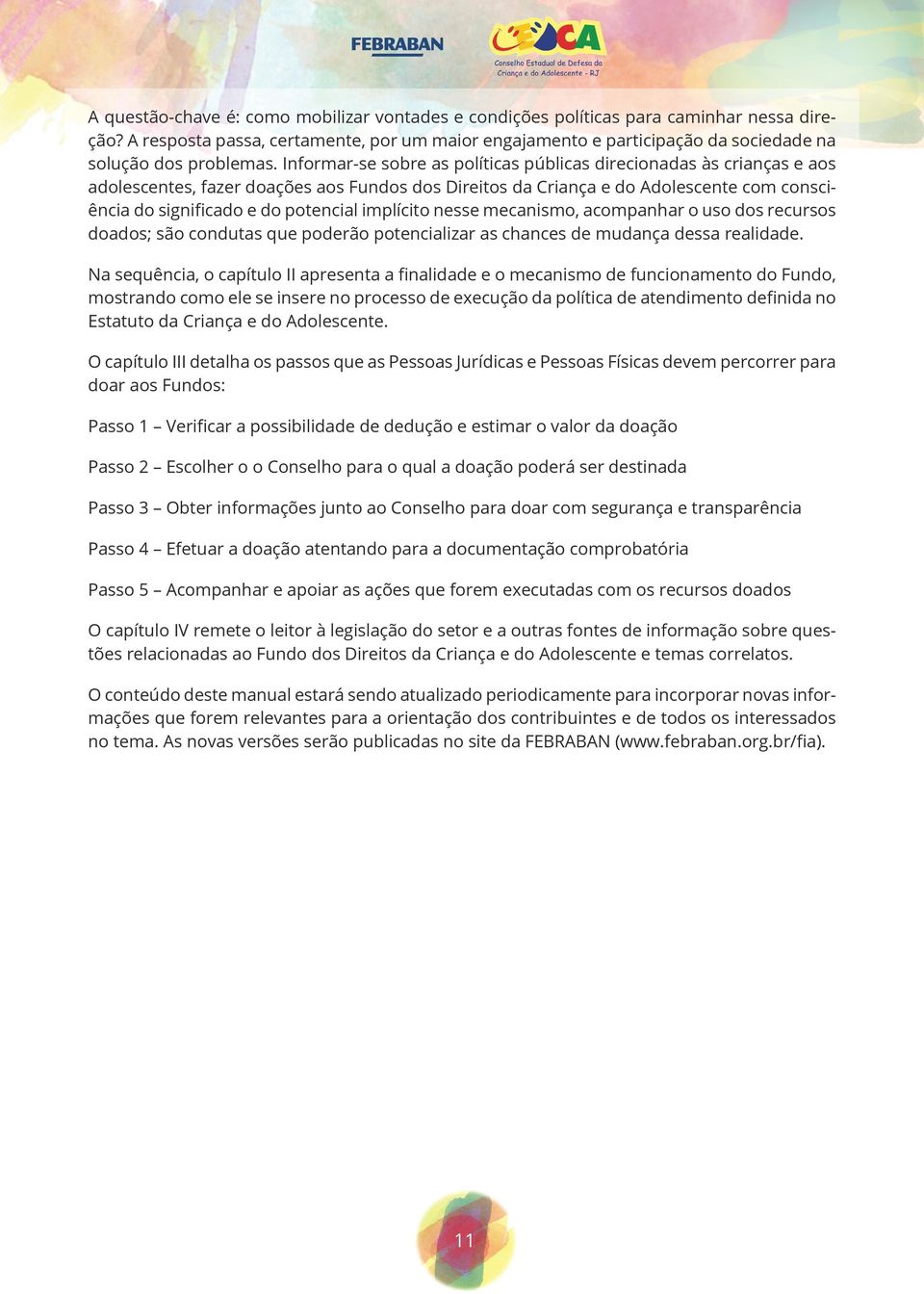 Informar-se sobre as políticas públicas direcionadas às crianças e aos adolescentes, fazer doações aos Fundos dos Direitos da Criança e do Adolescente com consciência do significado e do potencial