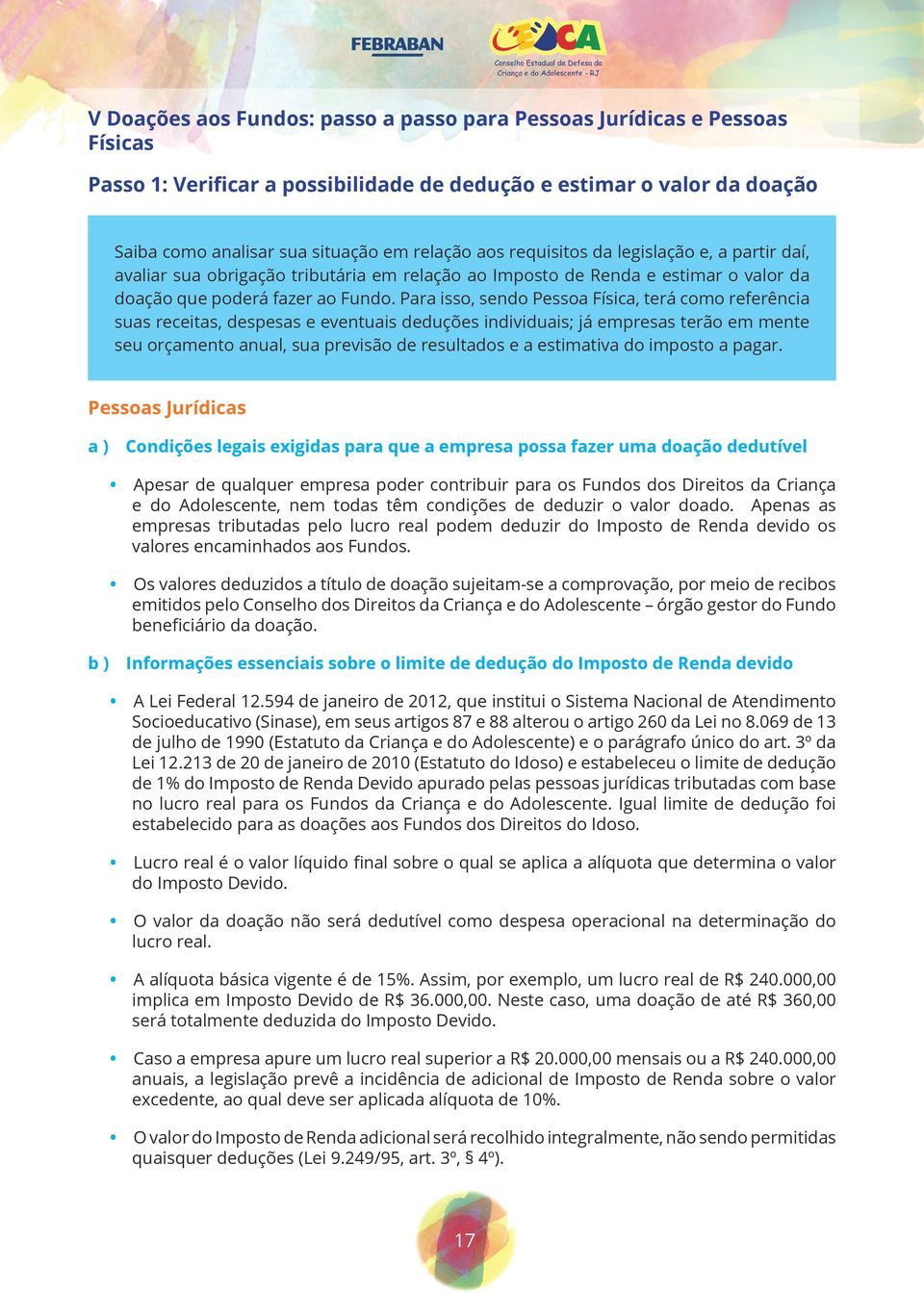 Para isso, sendo Pessoa Física, terá como referência suas receitas, despesas e eventuais deduções individuais; já empresas terão em mente seu orçamento anual, sua previsão de resultados e a