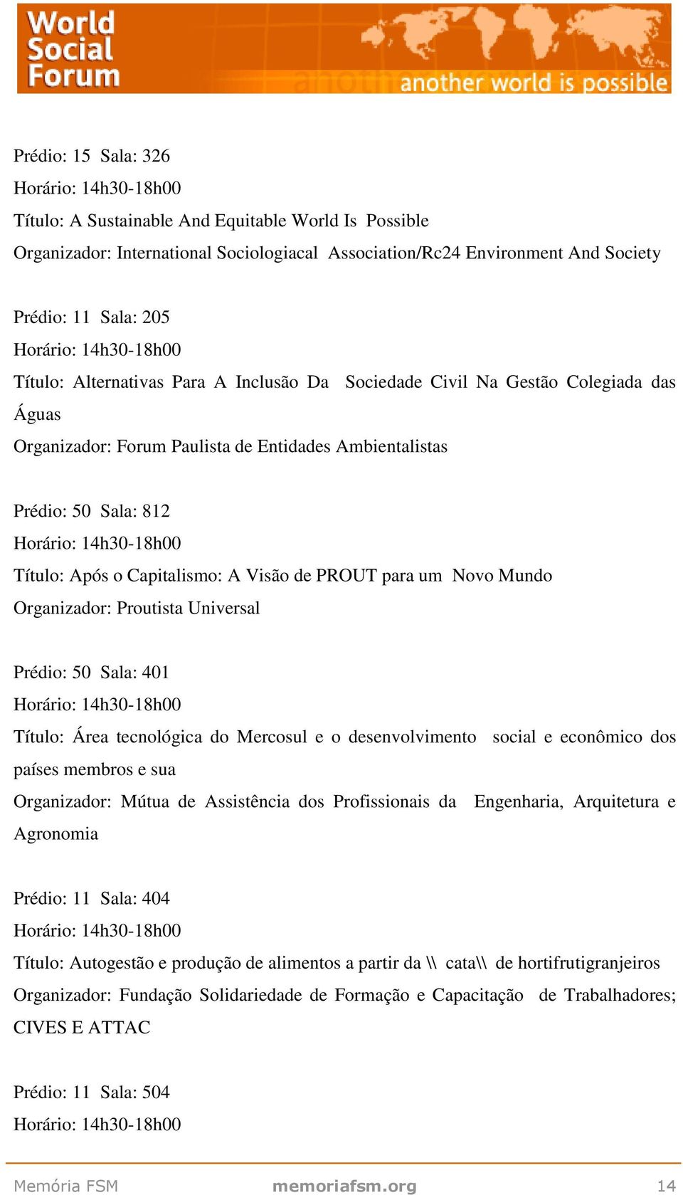 Mundo Organizador: Proutista Universal Prédio: 50 Sala: 401 Título: Área tecnológica do Mercosul e o desenvolvimento social e econômico dos países membros e sua Organizador: Mútua de Assistência dos