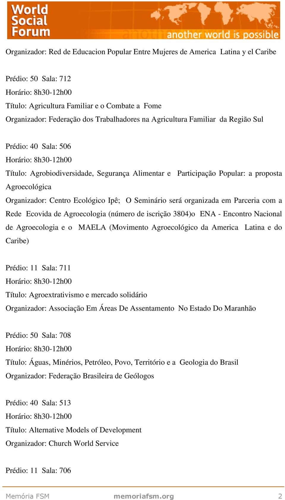 será organizada em Parceria com a Rede Ecovida de Agroecologia (número de iscrição 3804)o ENA - Encontro Nacional de Agroecologia e o MAELA (Movimento Agroecológico da America Latina e do Caribe)