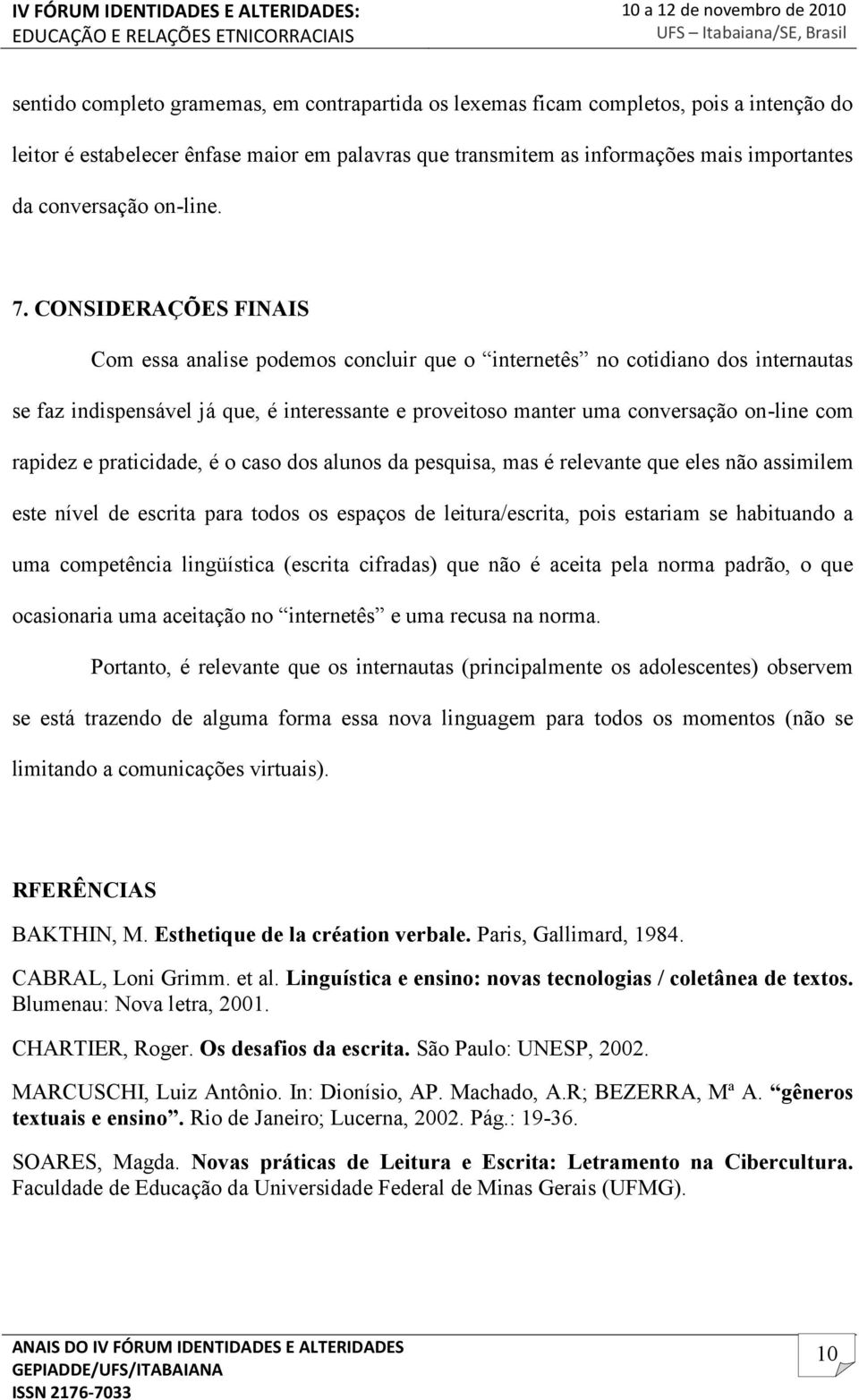 CONSIDERAÇÕES FINAIS Com essa analise podemos concluir que o internetês no cotidiano dos internautas se faz indispensável já que, é interessante e proveitoso manter uma conversação on-line com