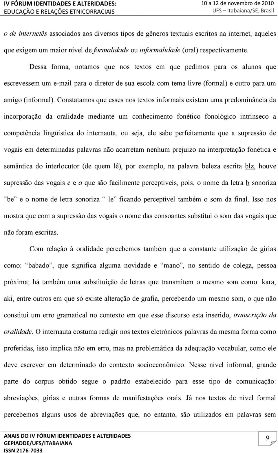 Constatamos que esses nos textos informais existem uma predominância da incorporação da oralidade mediante um conhecimento fonético fonológico intrínseco a competência lingüística do internauta, ou