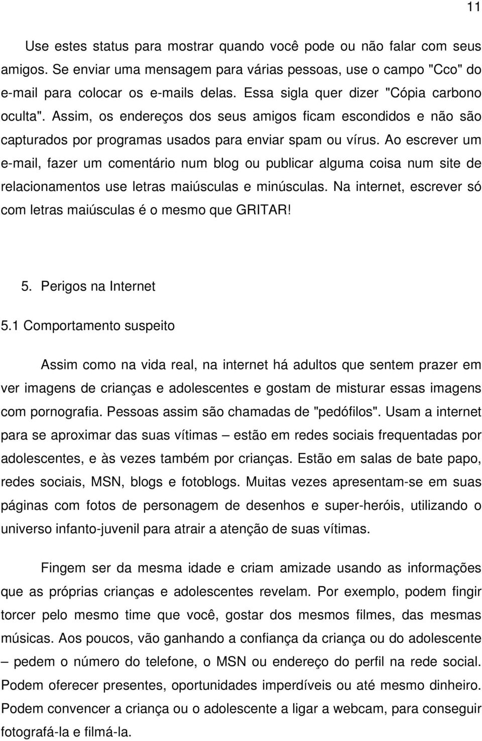 Ao escrever um e-mail, fazer um comentário num blog ou publicar alguma coisa num site de relacionamentos use letras maiúsculas e minúsculas.