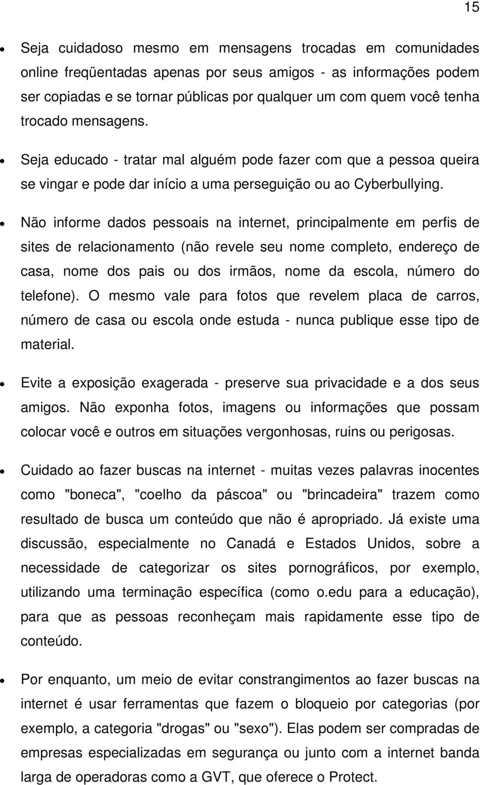 Não informe dados pessoais na internet, principalmente em perfis de sites de relacionamento (não revele seu nome completo, endereço de casa, nome dos pais ou dos irmãos, nome da escola, número do