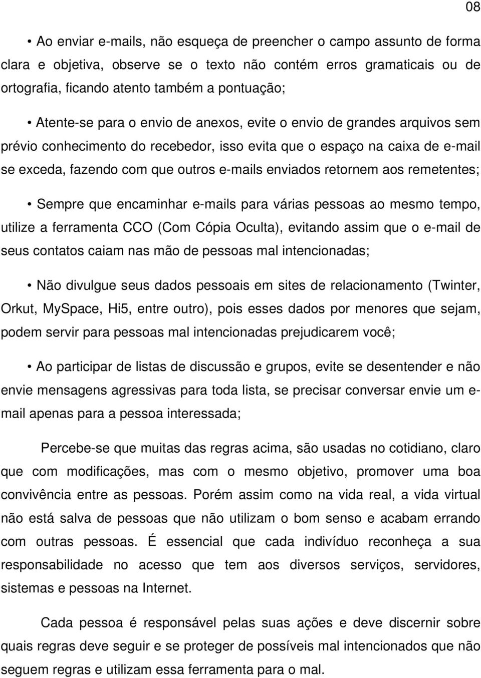 retornem aos remetentes; Sempre que encaminhar e-mails para várias pessoas ao mesmo tempo, utilize a ferramenta CCO (Com Cópia Oculta), evitando assim que o e-mail de seus contatos caiam nas mão de