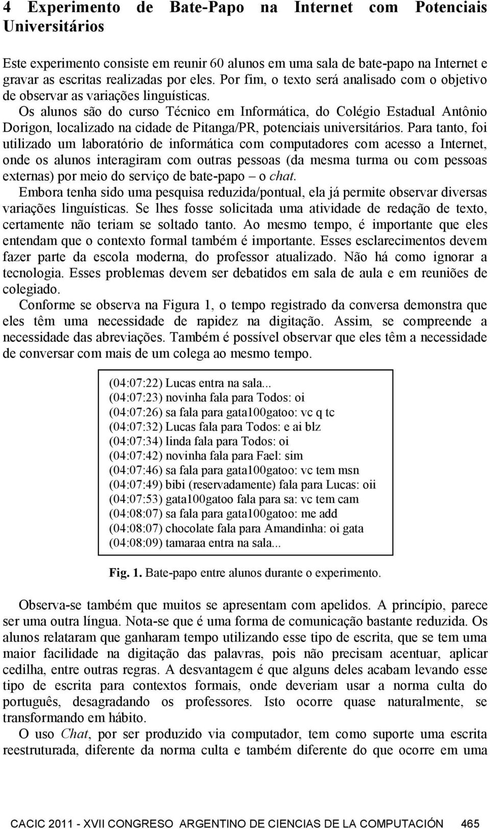 Os alunos são do curso Técnico em Informática, do Colégio Estadual Antônio Dorigon, localizado na cidade de Pitanga/PR, potenciais universitários.