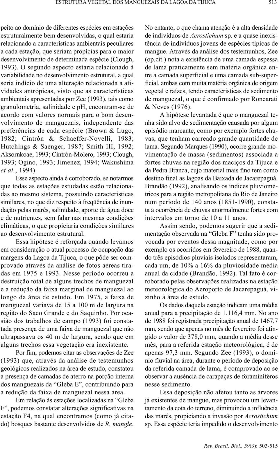 O segundo aspecto estaria relacionado à variabilidade no desenvolvimento estrutural, a qual seria indício de uma alteração relacionada a atividades antrópicas, visto que as características ambientais