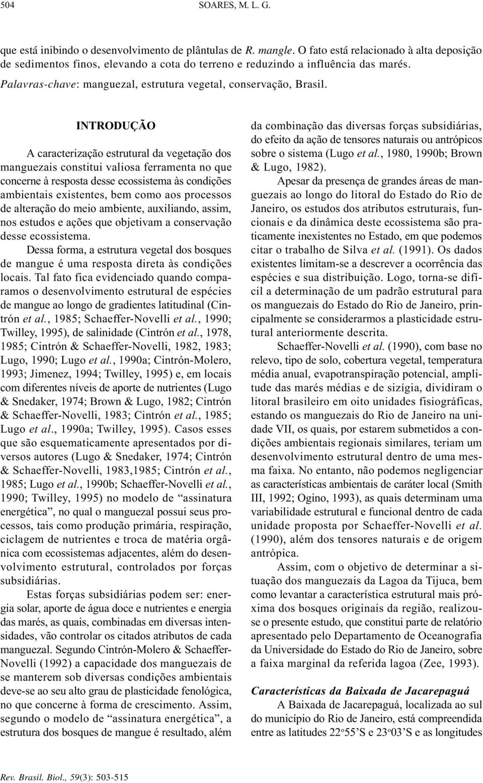 INTRODUÇÃO A caracterização estrutural da vegetação dos manguezais constitui valiosa ferramenta no que concerne à resposta desse ecossistema às condições ambientais existentes, bem como aos processos