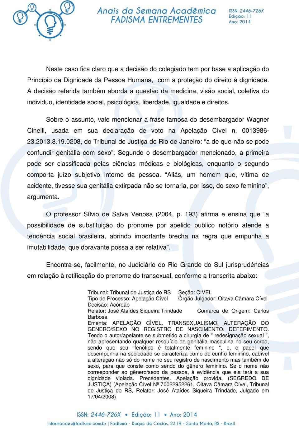 Sobre o assunto, vale mencionar a frase famosa do desembargador Wagner Cinelli, usada em sua declaração de voto na Apelação Cível n. 0013986-23.2013.8.19.