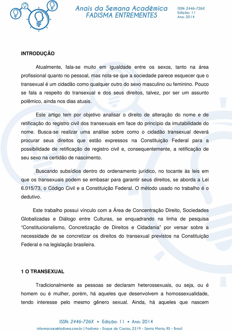 Este artigo tem por objetivo analisar o direito de alteração do nome e de retificação do registro civil dos transexuais em face do princípio da imutabilidade do nome.