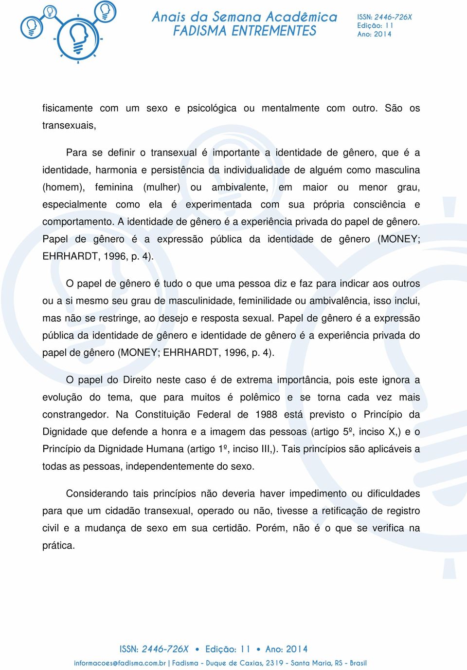 (mulher) ou ambivalente, em maior ou menor grau, especialmente como ela é experimentada com sua própria consciência e comportamento. A identidade de gênero é a experiência privada do papel de gênero.